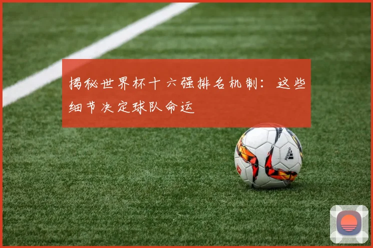 揭秘世界杯十六强排名机制：这些细节决定球队命运