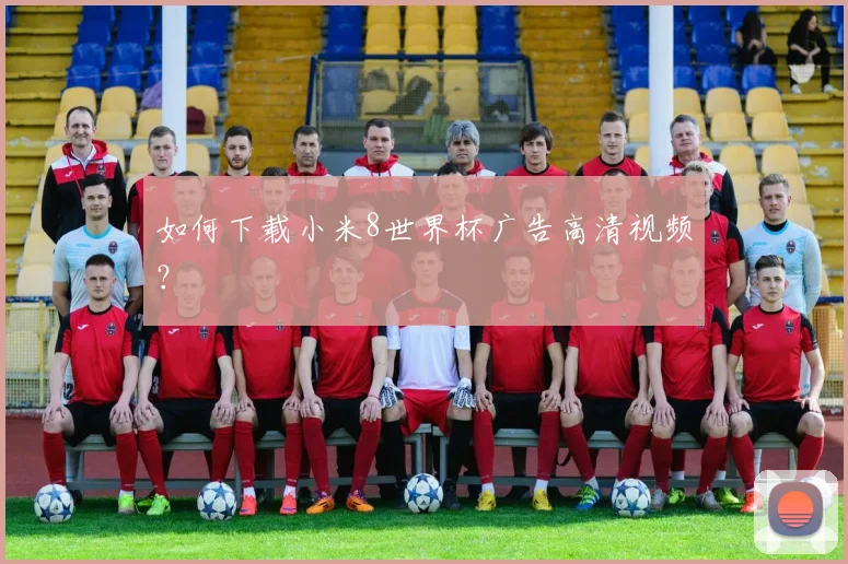 如何下载小米8世界杯广告高清视频？