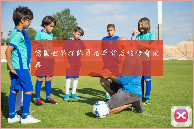 德国世界杯队员名单背后的传奇故事