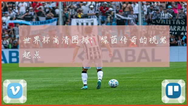 世界杯高清图标：绿茵传奇的视觉起点