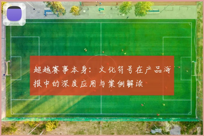 超越赛事本身：文化符号在产品海报中的深度应用与案例解读