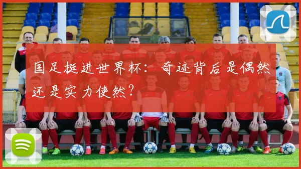国足挺进世界杯：奇迹背后是偶然还是实力使然？
