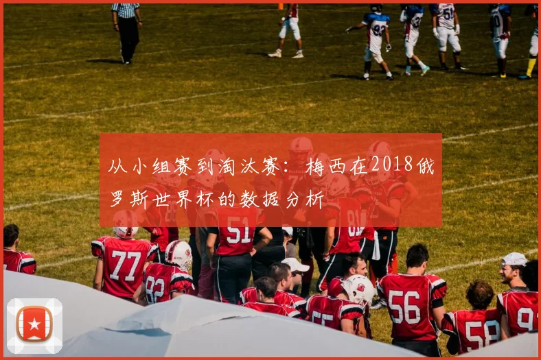 从小组赛到淘汰赛：梅西在2018俄罗斯世界杯的数据分析