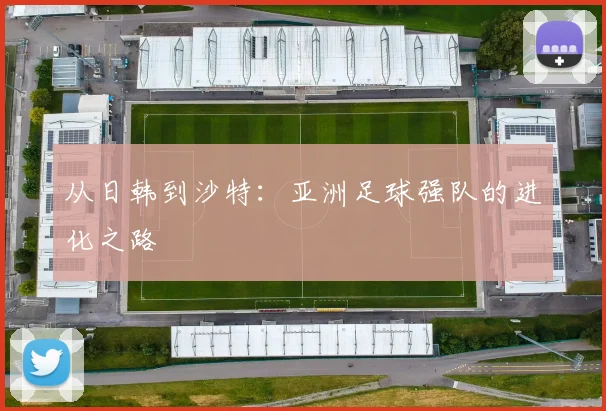 从日韩到沙特：亚洲足球强队的进化之路